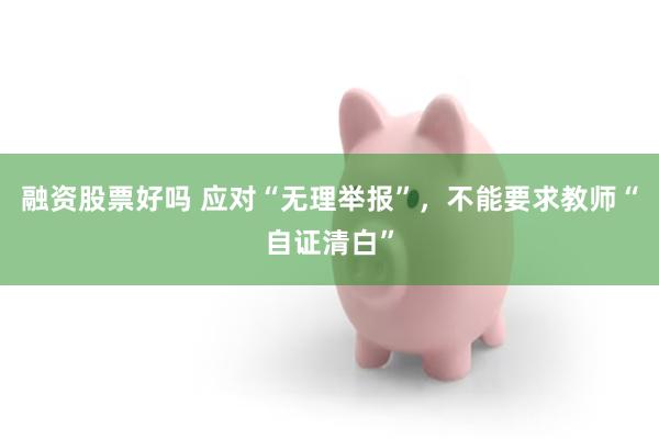 融资股票好吗 应对“无理举报”，不能要求教师“自证清白”