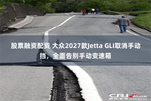 股票融资配资 大众2027款Jetta GLI取消手动挡，全面告别手动变速箱