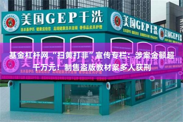 基金杠杆网 “扫黄打非”宣传专栏:涉案金额超千万元!制售盗版教材案多人获刑