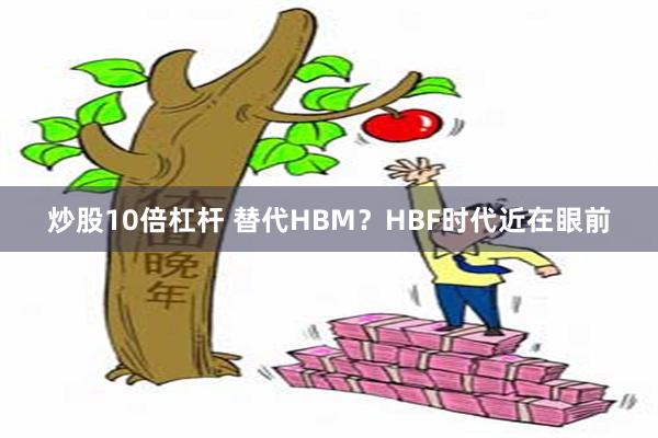 炒股10倍杠杆 替代HBM？HBF时代近在眼前