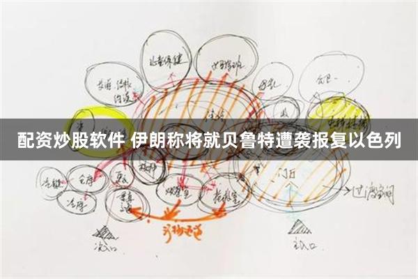 配资炒股软件 伊朗称将就贝鲁特遭袭报复以色列