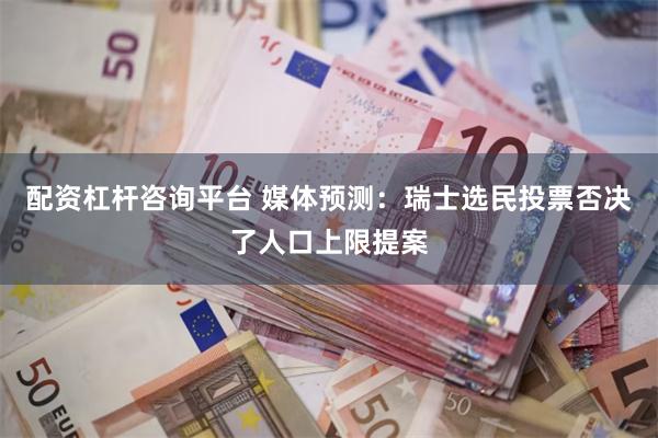 配资杠杆咨询平台 媒体预测：瑞士选民投票否决了人口上限提案