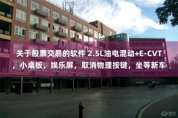 关于股票交易的软件 2.5L油电混动+E-CVT，小桌板，娱乐屏，取消物理按键，坐等新车