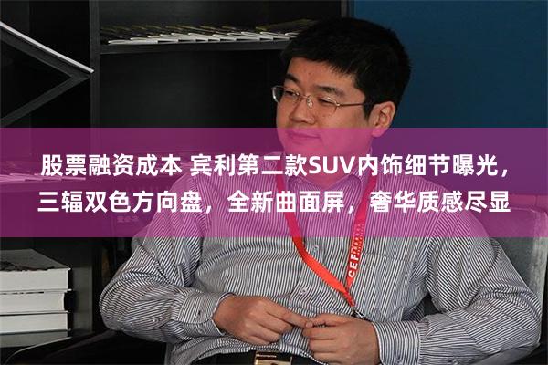 股票融资成本 宾利第二款SUV内饰细节曝光，三辐双色方向盘，全新曲面屏，奢华质感尽显