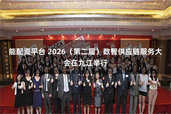 能配资平台 2026（第二届）数智供应链服务大会在九江举行