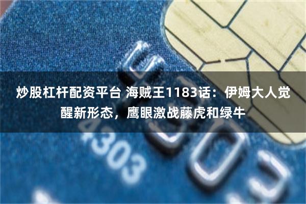 炒股杠杆配资平台 海贼王1183话：伊姆大人觉醒新形态，鹰眼激战藤虎和绿牛