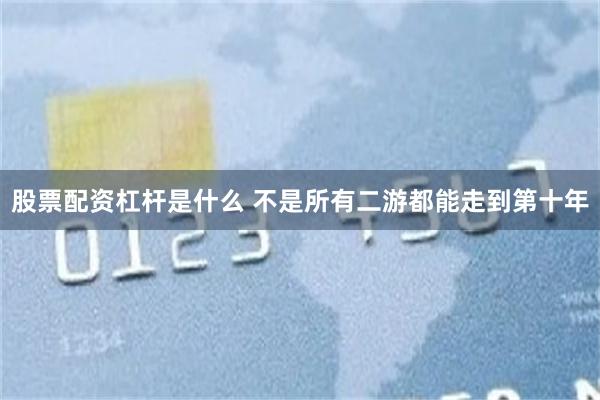 股票配资杠杆是什么 不是所有二游都能走到第十年