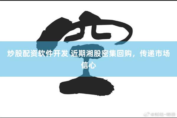 炒股配资软件开发 近期湘股密集回购，传递市场信心