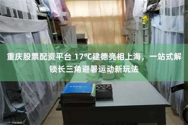 重庆股票配资平台 17℃建德亮相上海，一站式解锁长三角避暑运动新玩法