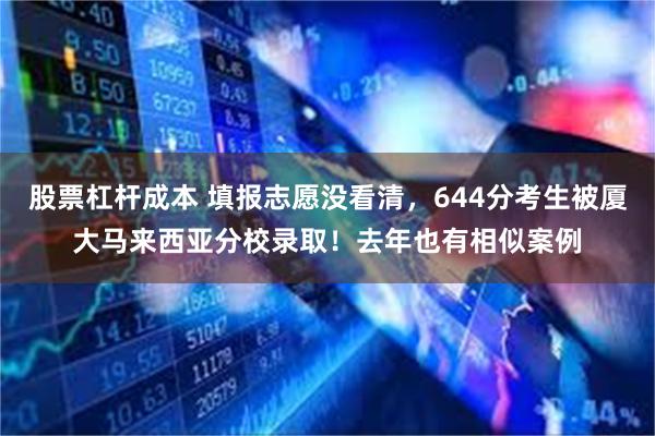 股票杠杆成本 填报志愿没看清,644分考生被厦大马来西亚分校录取!去年也有相似案例