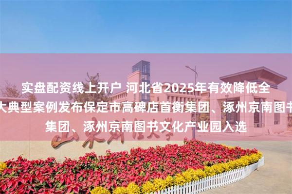 实盘配资线上开户 河北省2025年有效降低全社会物流成本十大典型案例发布保定市高碑店首衡集团、涿州京南图书文化产业园入选