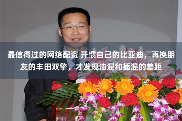 最信得过的网络配资 开惯自己的比亚迪，再换朋友的丰田双擎，才发现油混和插混的差距