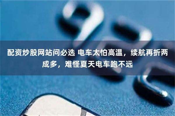 配资炒股网站问必选 电车太怕高温，续航再折两成多，难怪夏天电车跑不远
