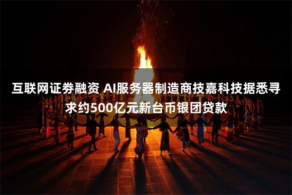 互联网证劵融资 AI服务器制造商技嘉科技据悉寻求约500亿元新台币银团贷款