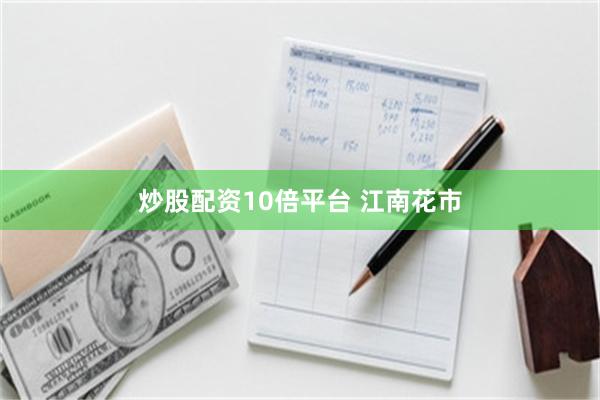 炒股配资10倍平台 江南花市