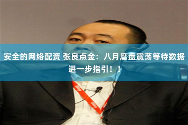 安全的网络配资 张良点金:八月磨盘震荡等待数据进一步指引!!