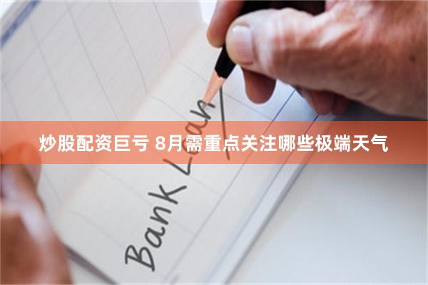炒股配资巨亏 8月需重点关注哪些极端天气