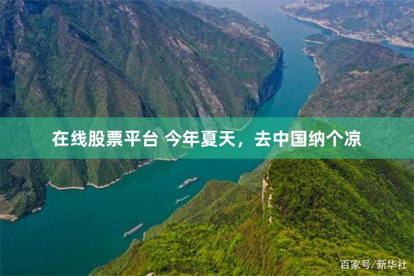 在线股票平台 今年夏天，去中国纳个凉