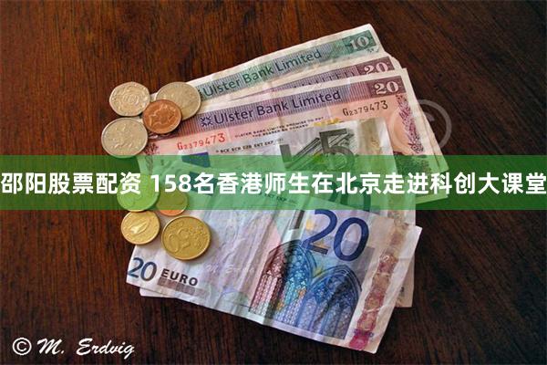 邵阳股票配资 158名香港师生在北京走进科创大课堂