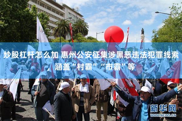 炒股杠杆怎么加 惠州公安征集涉黑恶违法犯罪线索，涵盖“村霸”“市霸”等