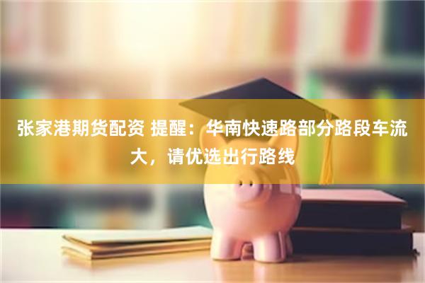 张家港期货配资 提醒：华南快速路部分路段车流大，请优选出行路线