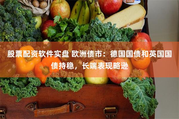 股票配资软件实盘 欧洲债市：德国国债和英国国债持稳，长端表现略逊