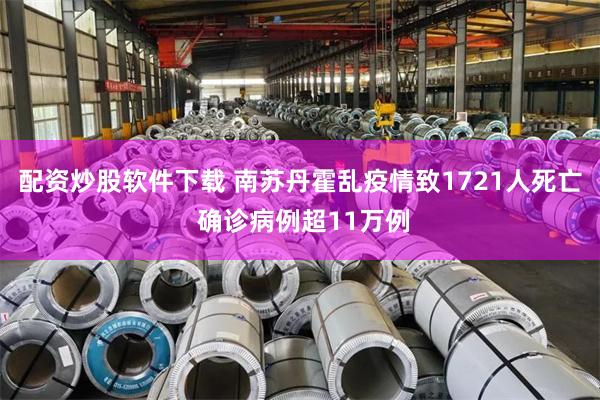 配资炒股软件下载 南苏丹霍乱疫情致1721人死亡 确诊病例超11万例