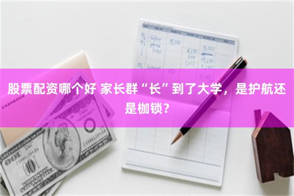 股票配资哪个好 家长群“长”到了大学，是护航还是枷锁？