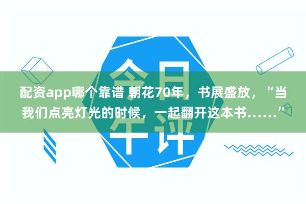 配资app哪个靠谱 朝花70年，书展盛放，“当我们点亮灯光的时候，一起翻开这本书……”
