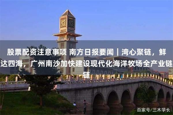 股票配资注意事项 南方日报要闻｜湾心聚链，鲜达四海，广州南沙加快建设现代化海洋牧场全产业链