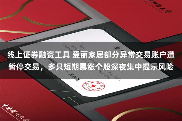 线上证券融资工具 爱丽家居部分异常交易账户遭暂停交易，多只短期暴涨个股深夜集中提示风险