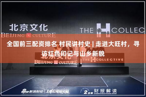 全国前三配资排名 村民讲村史 | 走进大旺村，寻访红色印记与山乡新貌