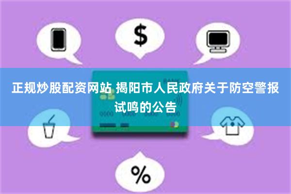 正规炒股配资网站 揭阳市人民政府关于防空警报试鸣的公告