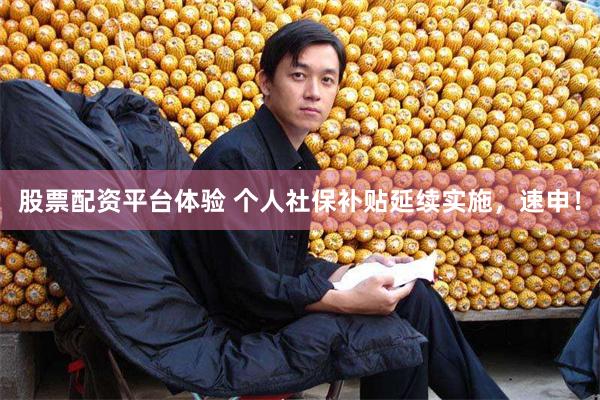 股票配资平台体验 个人社保补贴延续实施，速申！