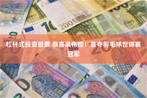 杠杆式投资股票 恭喜梁伟铿！首夺羽毛球世锦赛冠军