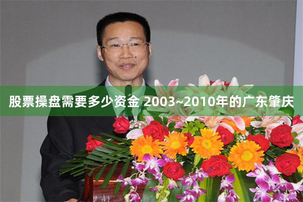 股票操盘需要多少资金 2003~2010年的广东肇庆