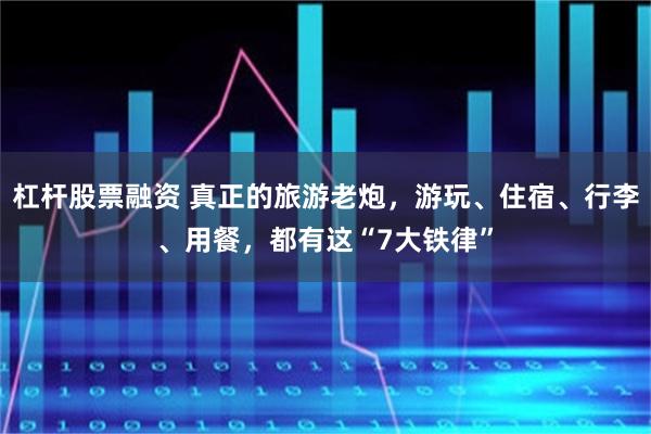 杠杆股票融资 真正的旅游老炮，游玩、住宿、行李、用餐，都有这“7大铁律”