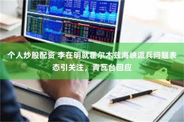个人炒股配资 李在明就霍尔木兹海峡派兵问题表态引关注,青瓦台回应