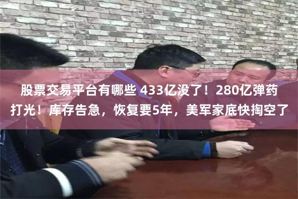 股票交易平台有哪些 433亿没了！280亿弹药打光！库存告急，恢复要5年，美军家底快掏空了