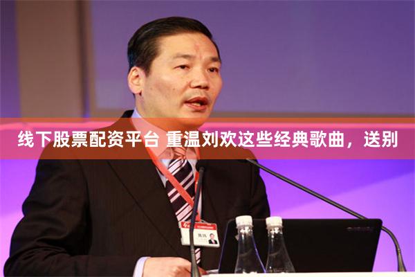 线下股票配资平台 重温刘欢这些经典歌曲，送别