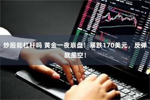 炒股能杠杆吗 黄金一夜崩盘！暴跌170美元，反弹就是空！
