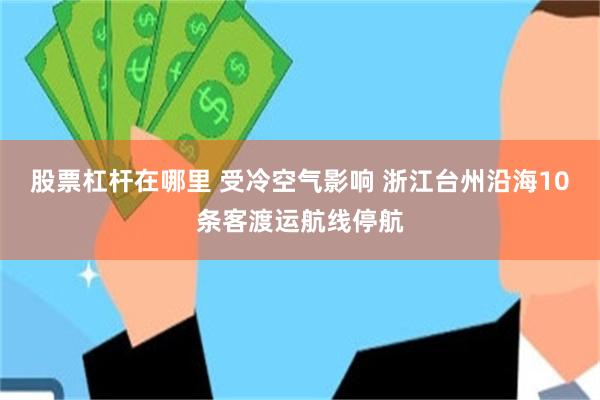 股票杠杆在哪里 受冷空气影响 浙江台州沿海10条客渡运航线停航
