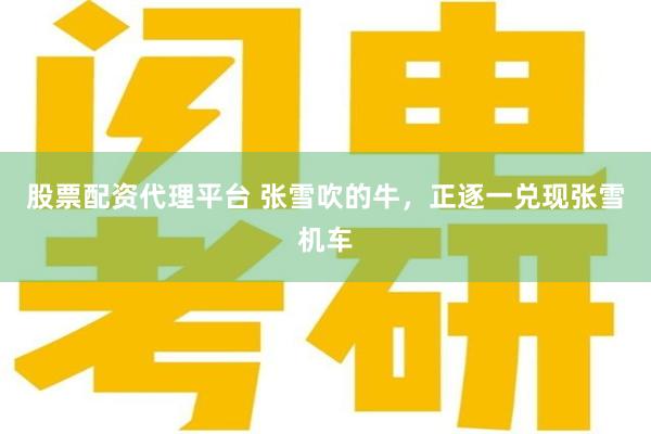 股票配资代理平台 张雪吹的牛，正逐一兑现张雪机车