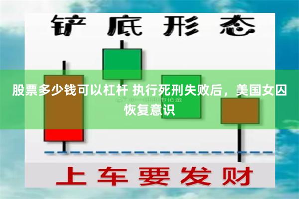 股票多少钱可以杠杆 执行死刑失败后，美国女囚恢复意识