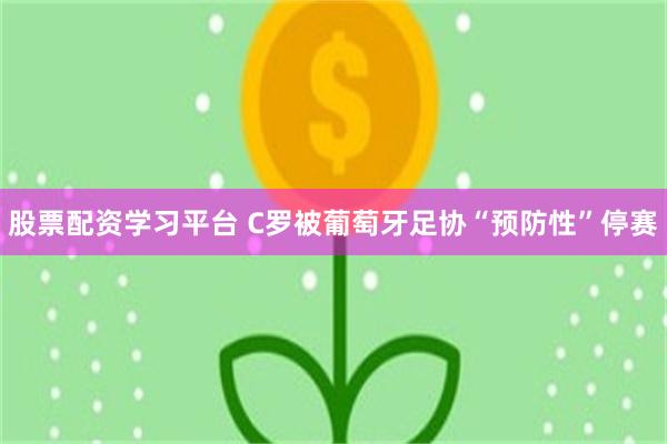股票配资学习平台 C罗被葡萄牙足协“预防性”停赛