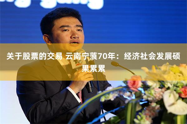 关于股票的交易 云南宁蒗70年：经济社会发展硕果累累