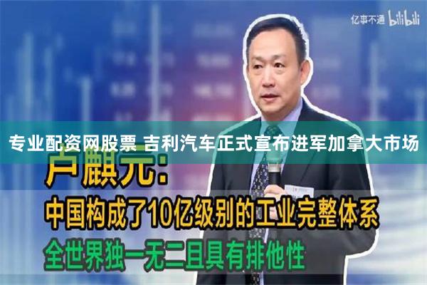 专业配资网股票 吉利汽车正式宣布进军加拿大市场