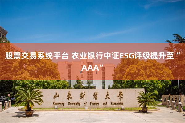股票交易系统平台 农业银行中证ESG评级提升至“AAA”