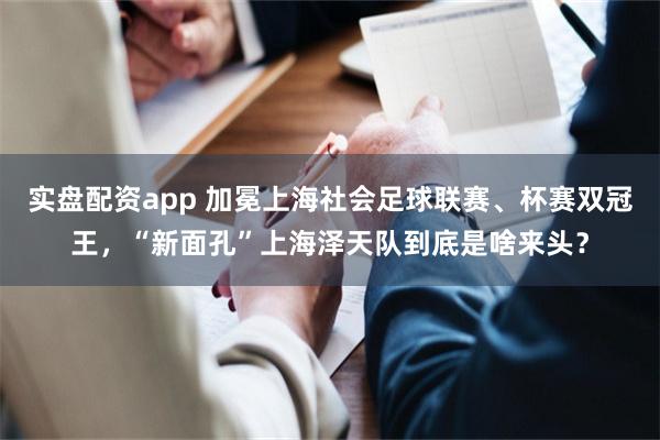 实盘配资app 加冕上海社会足球联赛、杯赛双冠王，“新面孔”上海泽天队到底是啥来头？