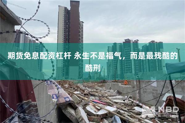 期货免息配资杠杆 永生不是福气，而是最残酷的酷刑